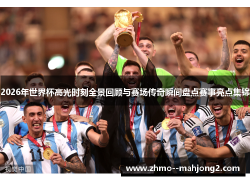 2026年世界杯高光时刻全景回顾与赛场传奇瞬间盘点赛事亮点集锦 2026年世界杯高光时刻全景回顾与赛场传奇瞬间盘点赛事亮点集锦