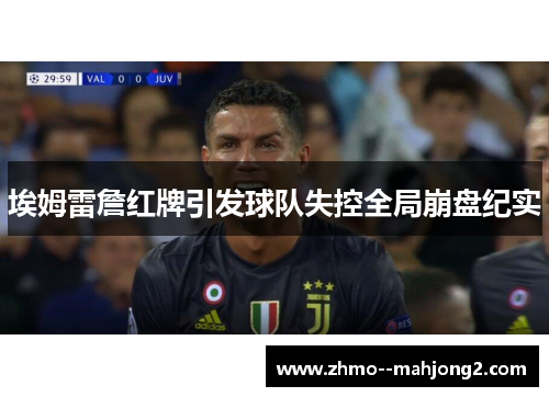 埃姆雷詹红牌引发球队失控全局崩盘纪实 埃姆雷詹红牌引发球队失控全局崩盘纪实