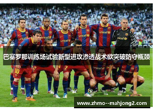 巴塞罗那训练场试验新型进攻渗透战术欲突破防守瓶颈 巴塞罗那训练场试验新型进攻渗透战术欲突破防守瓶颈
