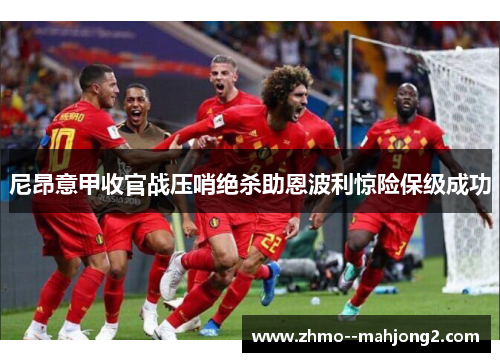 尼昂意甲收官战压哨绝杀助恩波利惊险保级成功 尼昂意甲收官战压哨绝杀助恩波利惊险保级成功