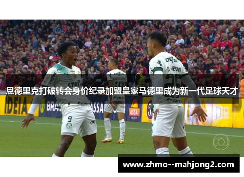 恩德里克打破转会身价纪录加盟皇家马德里成为新一代足球天才
