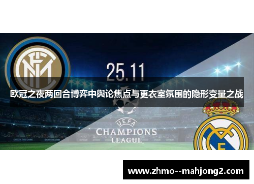 欧冠之夜两回合博弈中舆论焦点与更衣室氛围的隐形变量之战 欧冠之夜两回合博弈中舆论焦点与更衣室氛围的隐形变量之战