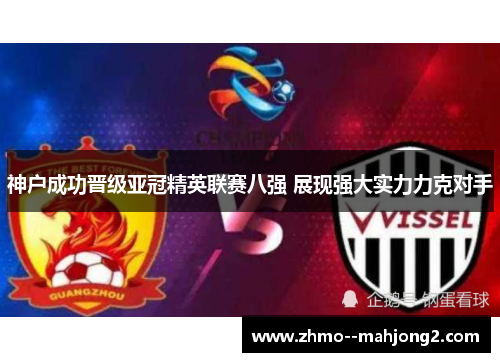 神户成功晋级亚冠精英联赛八强 展现强大实力力克对手 神户成功晋级亚冠精英联赛八强 展现强大实力力克对手