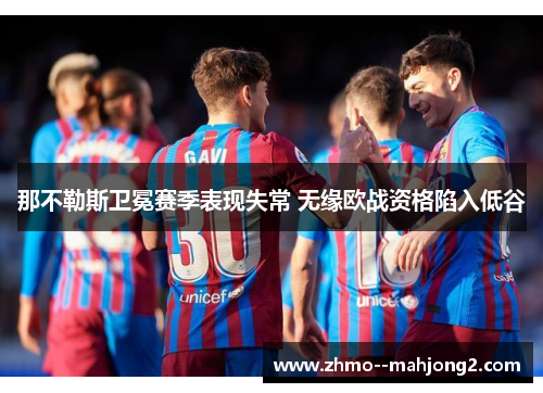 那不勒斯卫冕赛季表现失常 无缘欧战资格陷入低谷 那不勒斯卫冕赛季表现失常 无缘欧战资格陷入低谷