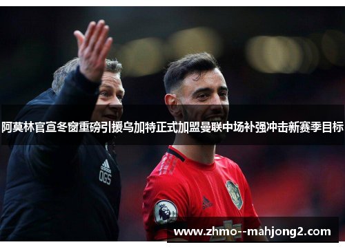 阿莫林官宣冬窗重磅引援乌加特正式加盟曼联中场补强冲击新赛季目标 阿莫林官宣冬窗重磅引援乌加特正式加盟曼联中场补强冲击新赛季目标