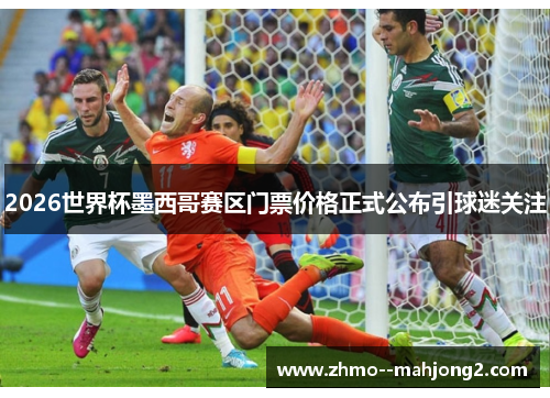 2026世界杯墨西哥赛区门票价格正式公布引球迷关注 2026世界杯墨西哥赛区门票价格正式公布引球迷关注