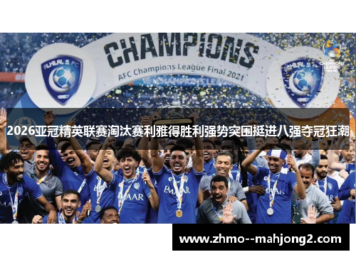 2026亚冠精英联赛淘汰赛利雅得胜利强势突围挺进八强夺冠狂潮 2026亚冠精英联赛淘汰赛利雅得胜利强势突围挺进八强夺冠狂潮