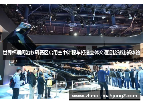 世界杯期间洛杉矶赛区启用空中计程车打造立体交通迎接球迷新体验 世界杯期间洛杉矶赛区启用空中计程车打造立体交通迎接球迷新体验