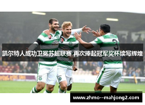 凯尔特人成功卫冕苏超联赛 再次捧起冠军奖杯续写辉煌