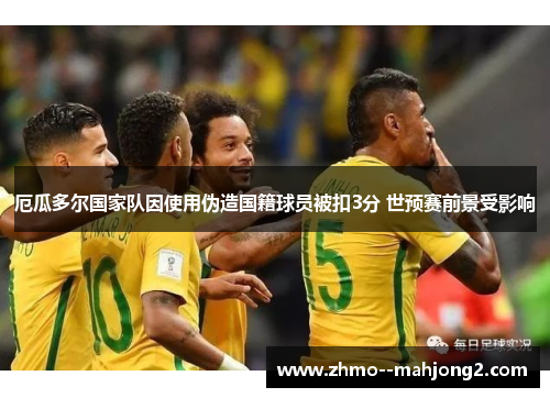 厄瓜多尔国家队因使用伪造国籍球员被扣3分 世预赛前景受影响