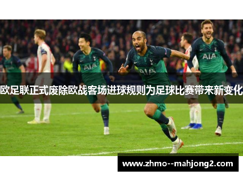 欧足联正式废除欧战客场进球规则为足球比赛带来新变化