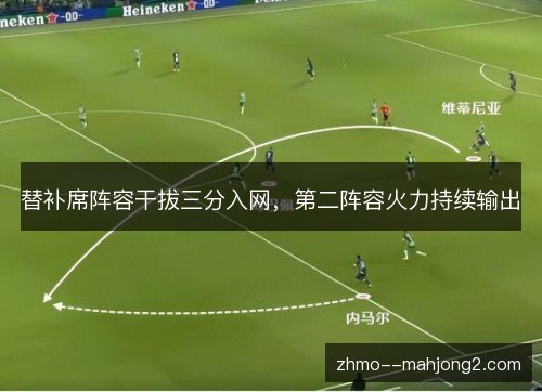 替补席阵容干拔三分入网,第二阵容火力持续输出 替补席阵容干拔三分入网,第二阵容火力持续输出