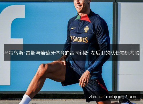马特乌斯·雷斯与葡萄牙体育的合同纠纷 左后卫的队长袖标考验