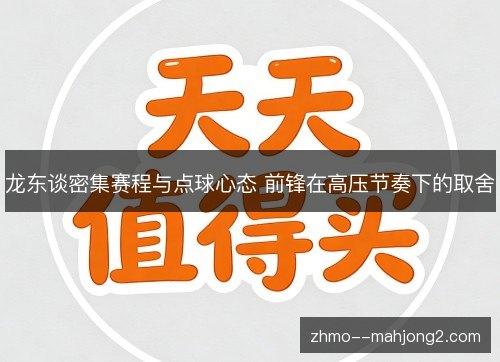 龙东谈密集赛程与点球心态 前锋在高压节奏下的取舍 龙东谈密集赛程与点球心态 前锋在高压节奏下的取舍